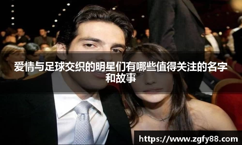 爱情与足球交织的明星们有哪些值得关注的名字和故事